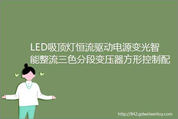 LED吸顶灯恒流驱动电源变光智能整流三色分段变压器方形控制配件